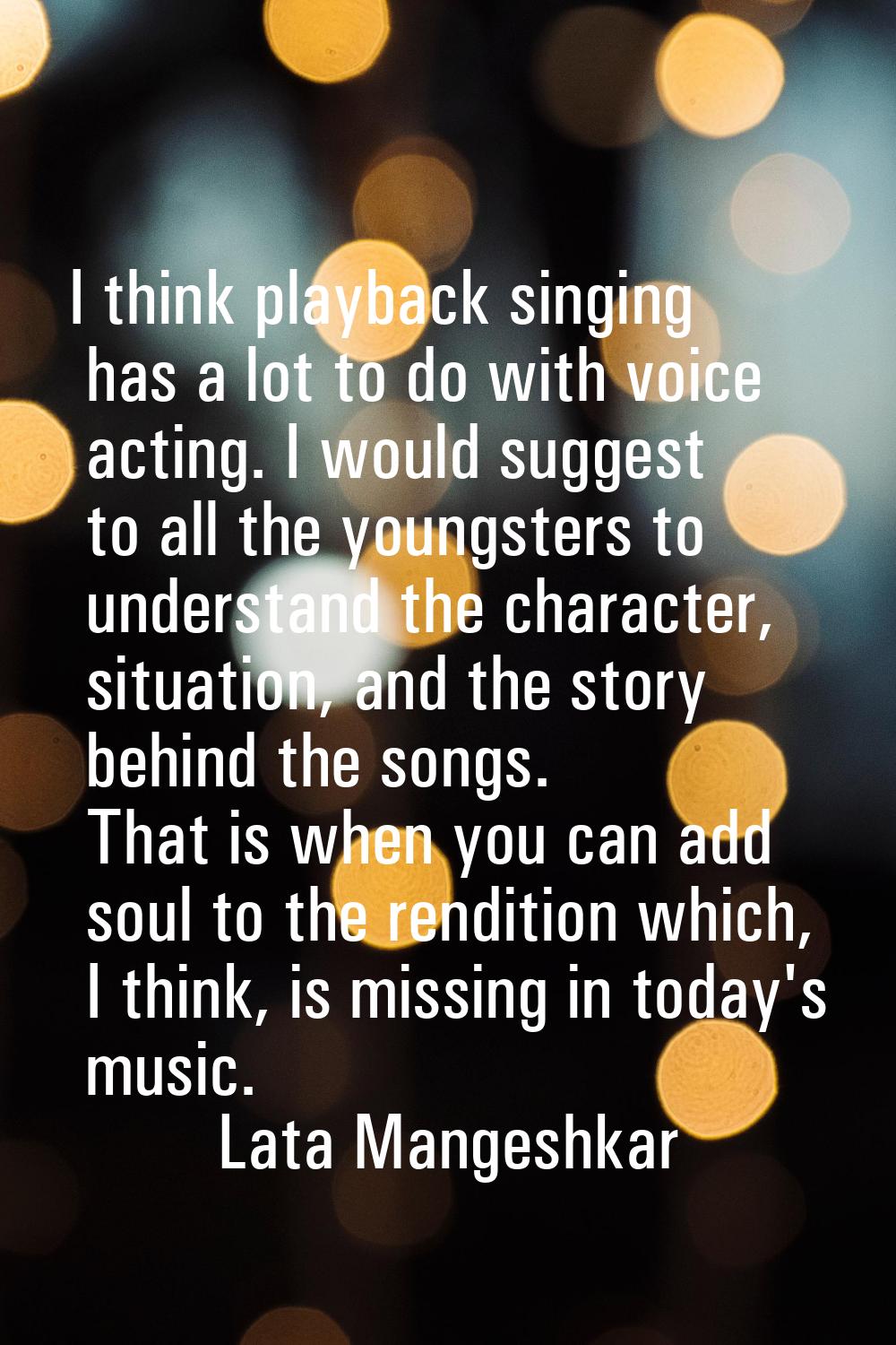 I think playback singing has a lot to do with voice acting. I would suggest to all the youngsters t