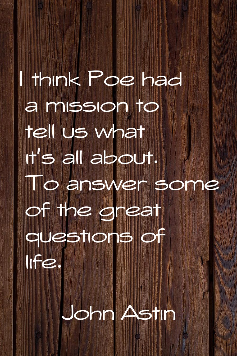 I think Poe had a mission to tell us what it's all about. To answer some of the great questions of 