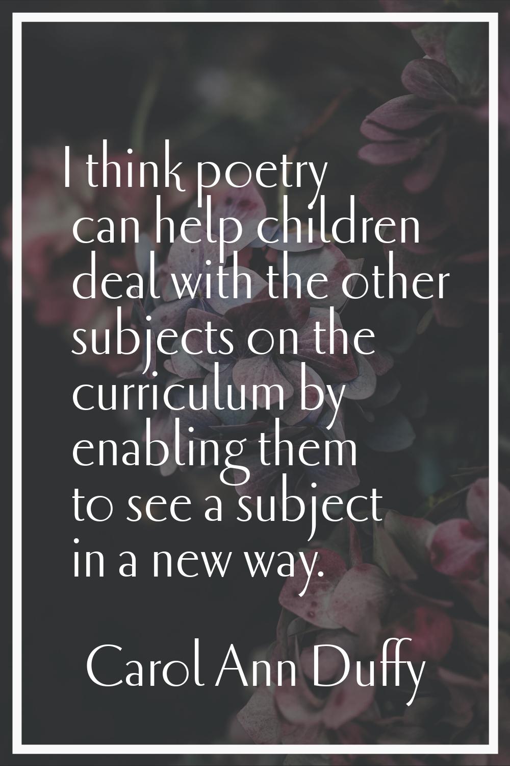 I think poetry can help children deal with the other subjects on the curriculum by enabling them to