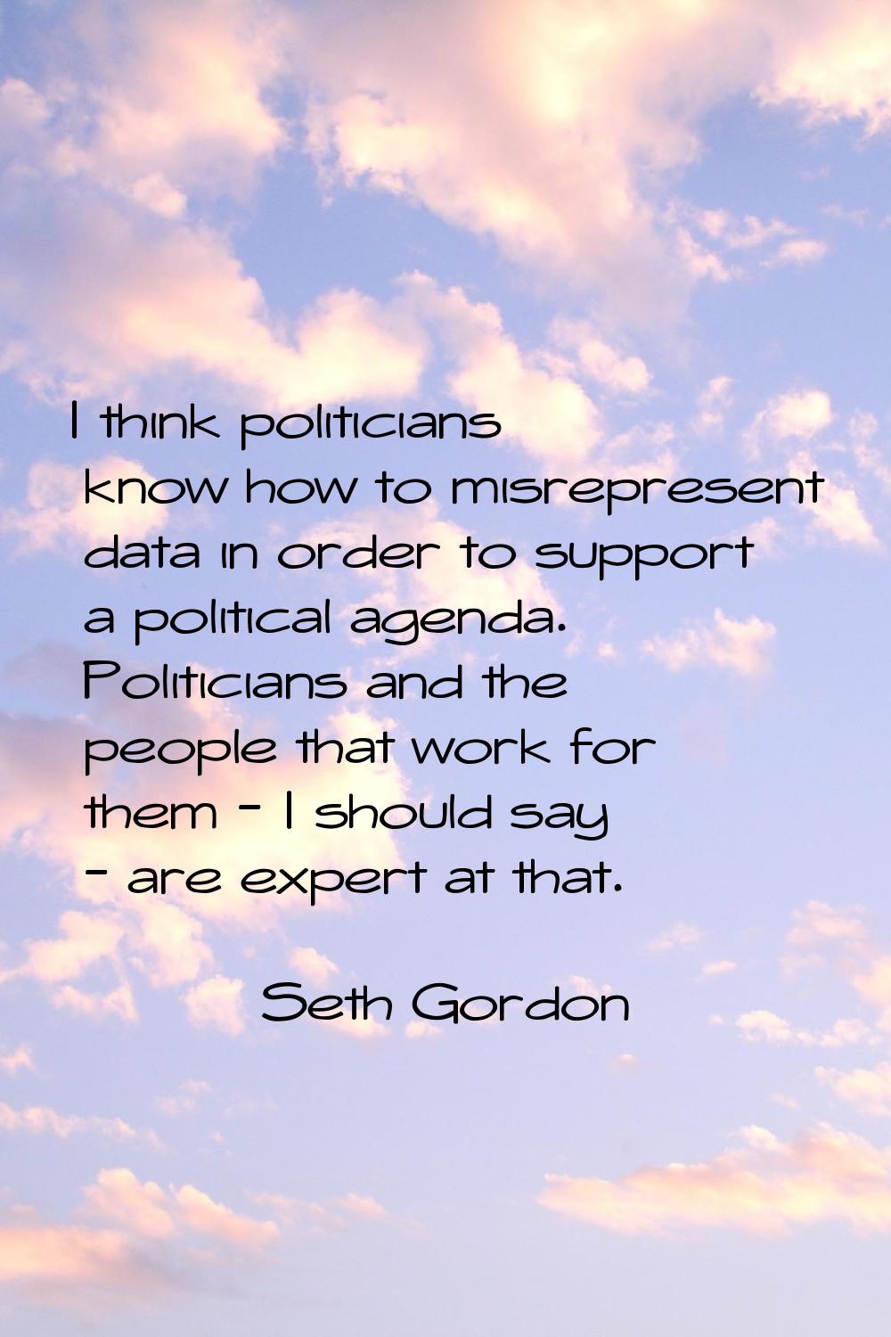 I think politicians know how to misrepresent data in order to support a political agenda. Politicia