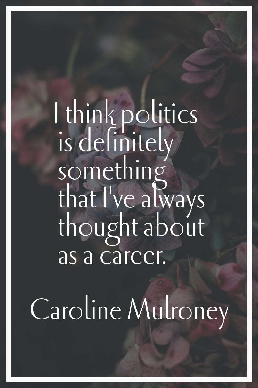 I think politics is definitely something that I've always thought about as a career.