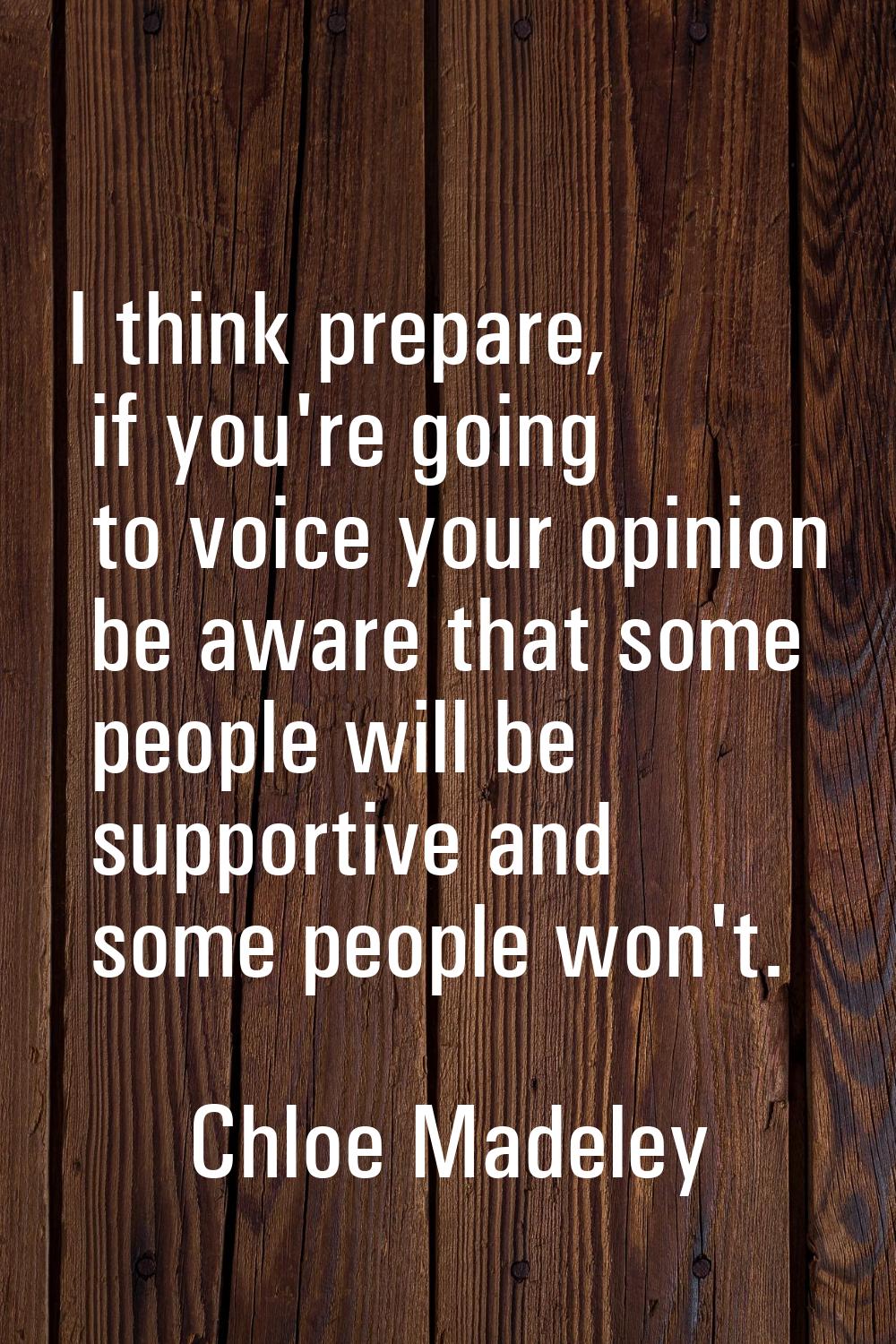 I think prepare, if you're going to voice your opinion be aware that some people will be supportive