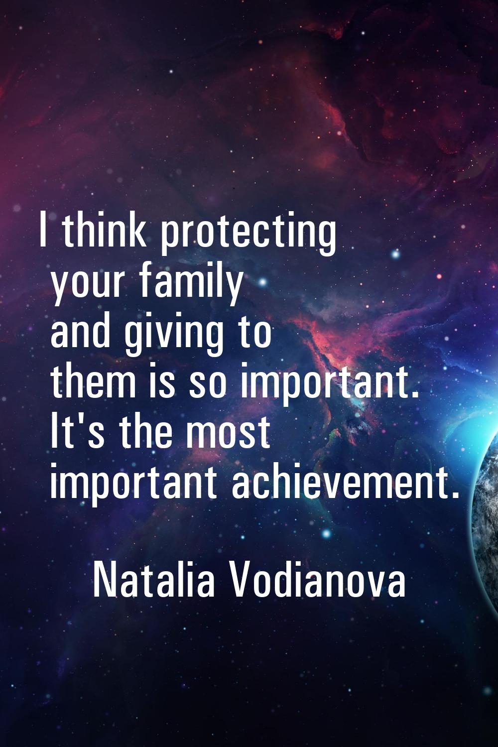 I think protecting your family and giving to them is so important. It's the most important achievem