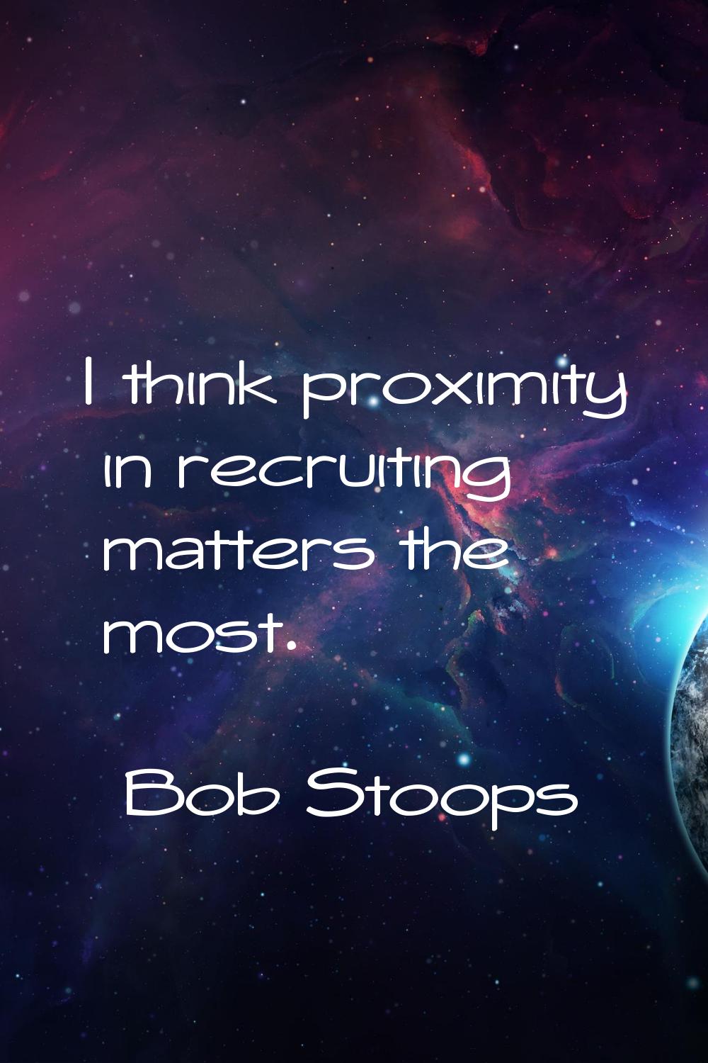 I think proximity in recruiting matters the most.