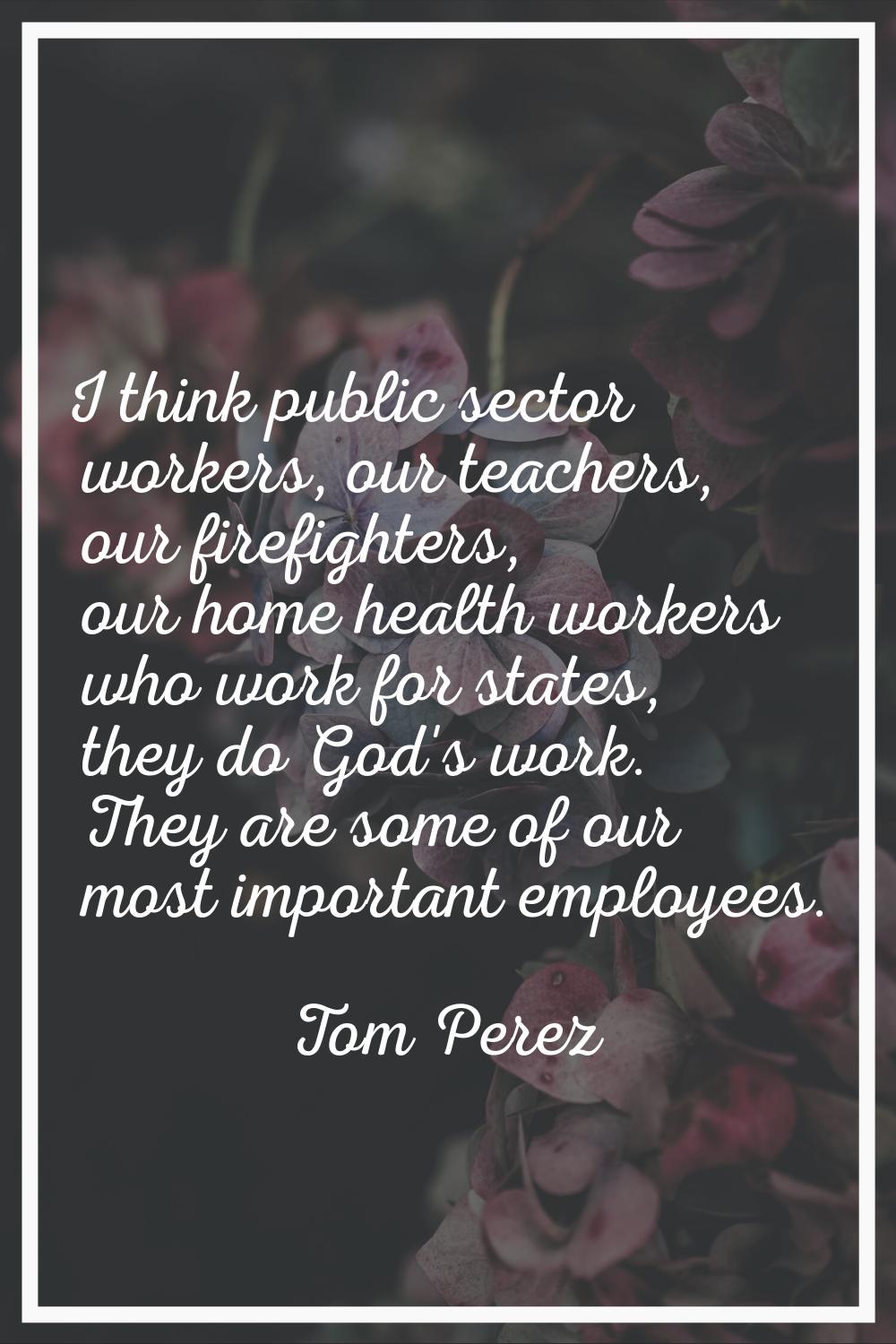 I think public sector workers, our teachers, our firefighters, our home health workers who work for