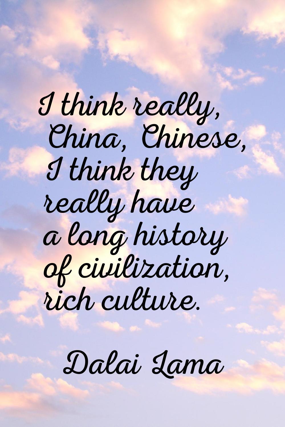 I think really, China, Chinese, I think they really have a long history of civilization, rich cultu