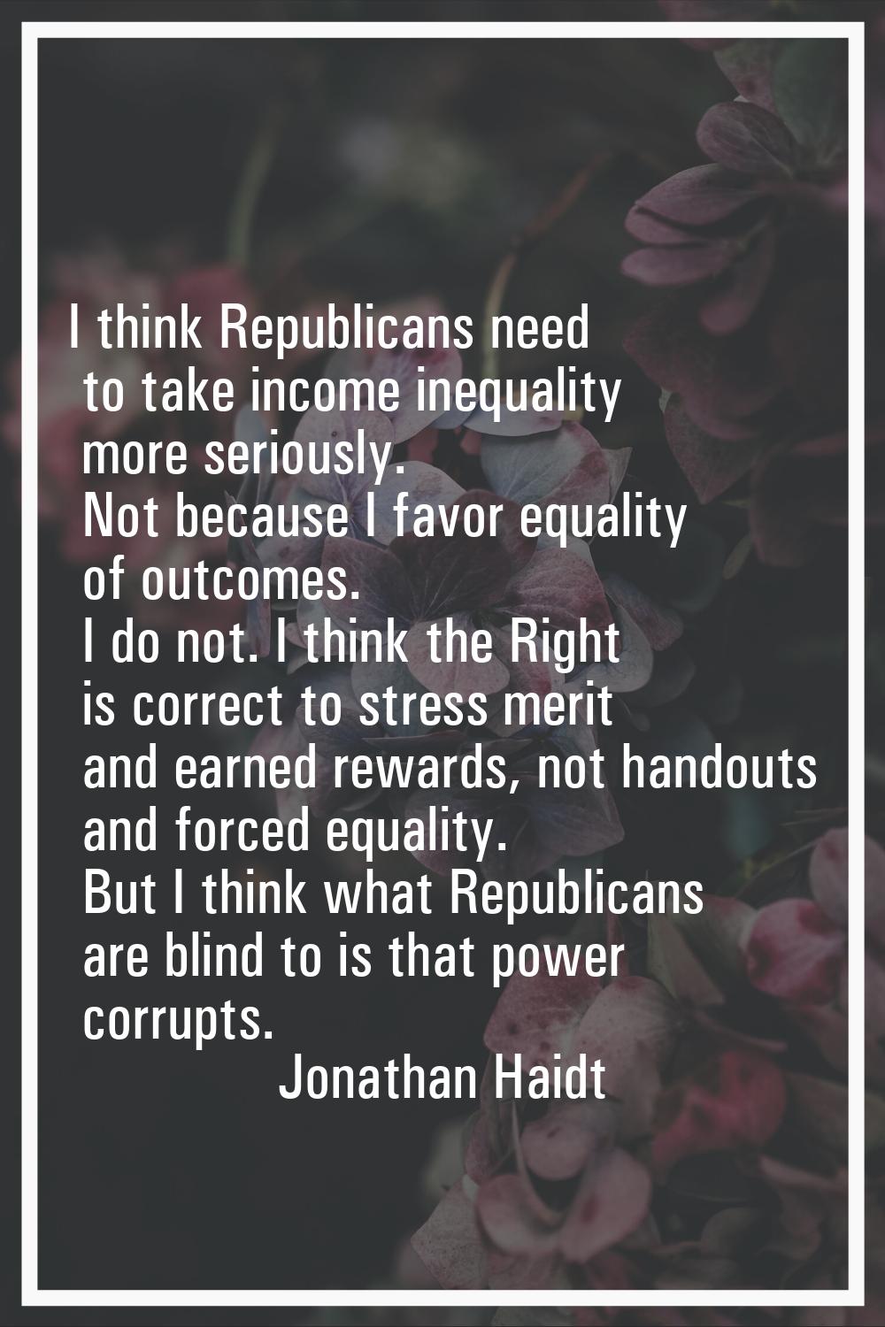I think Republicans need to take income inequality more seriously. Not because I favor equality of 