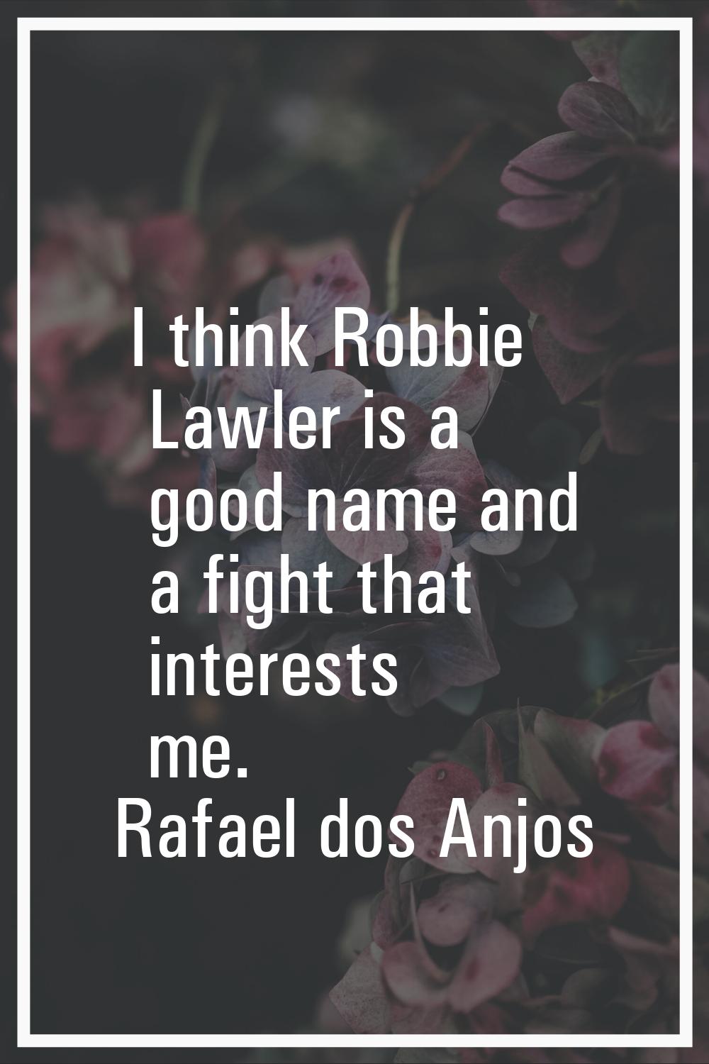 I think Robbie Lawler is a good name and a fight that interests me.