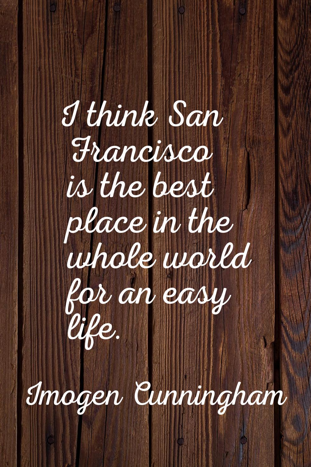 I think San Francisco is the best place in the whole world for an easy life.
