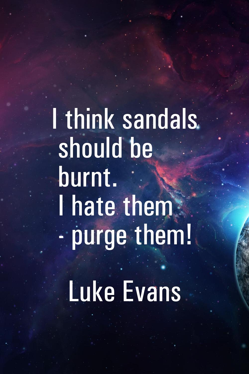 I think sandals should be burnt. I hate them - purge them!