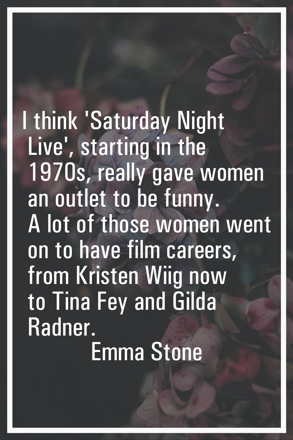 I think 'Saturday Night Live', starting in the 1970s, really gave women an outlet to be funny. A lo