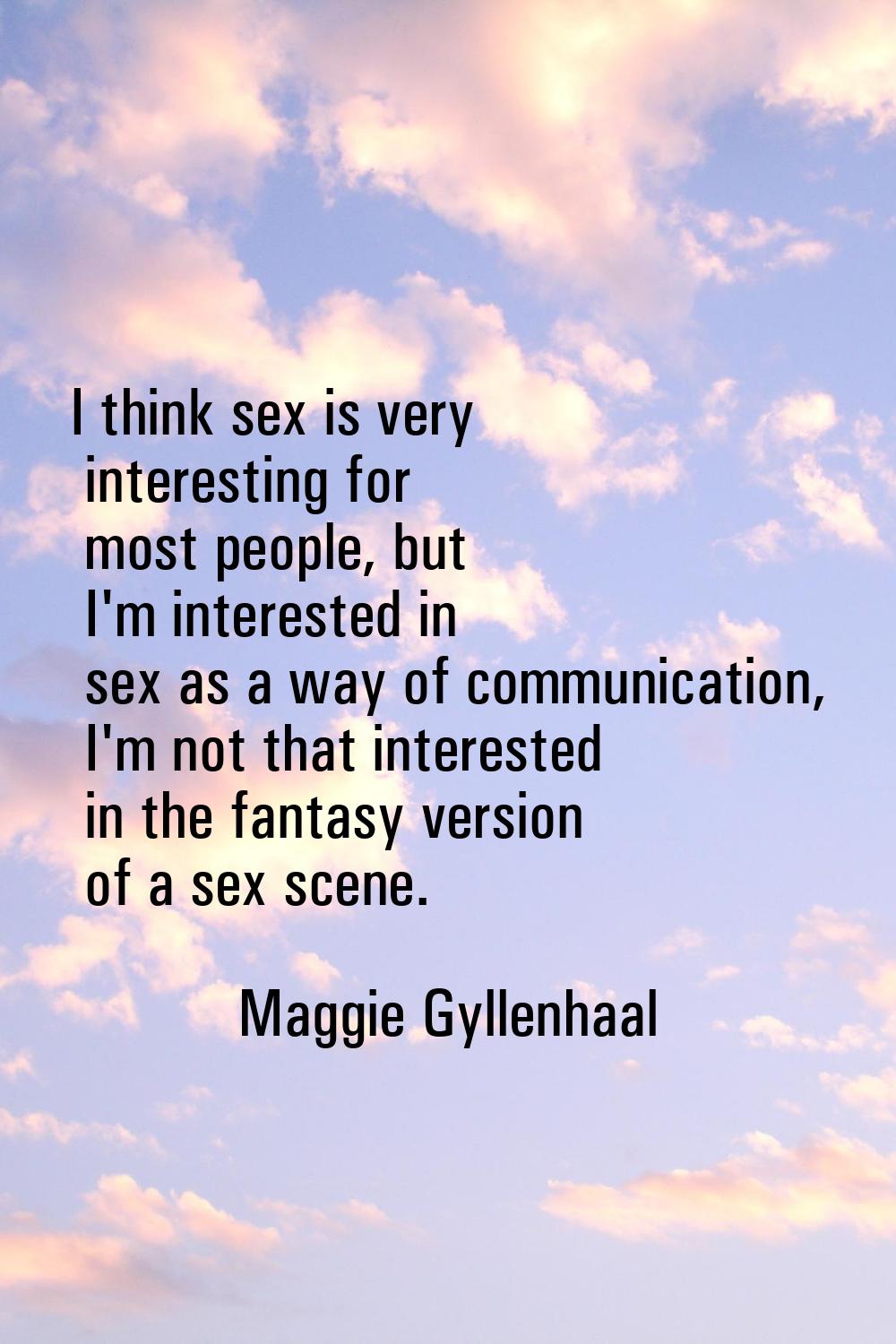 I think sex is very interesting for most people, but I'm interested in sex as a way of communicatio