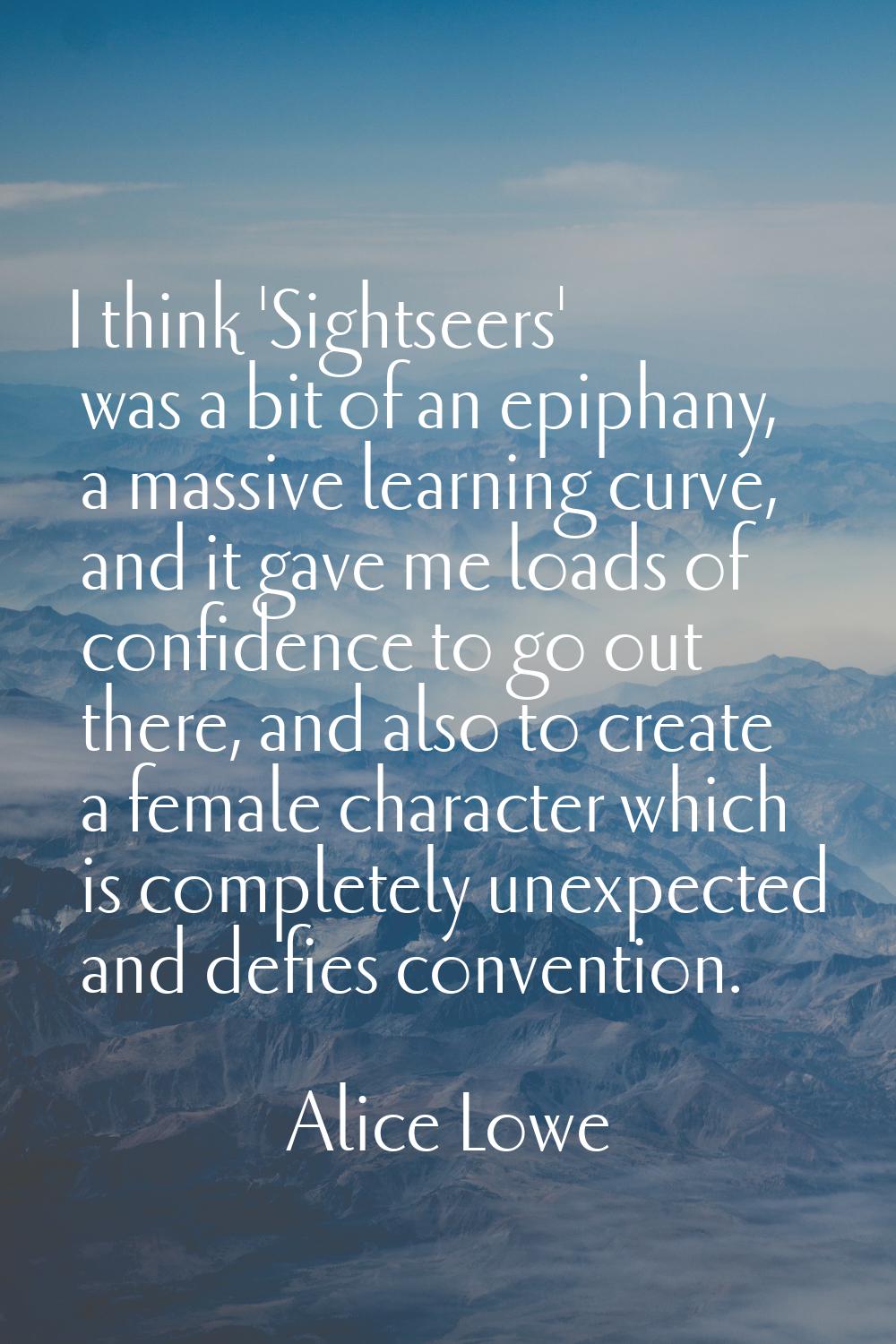 I think 'Sightseers' was a bit of an epiphany, a massive learning curve, and it gave me loads of co