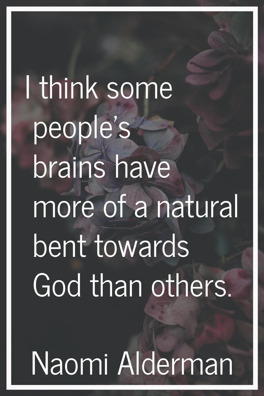 I think some people's brains have more of a natural bent towards God than others.