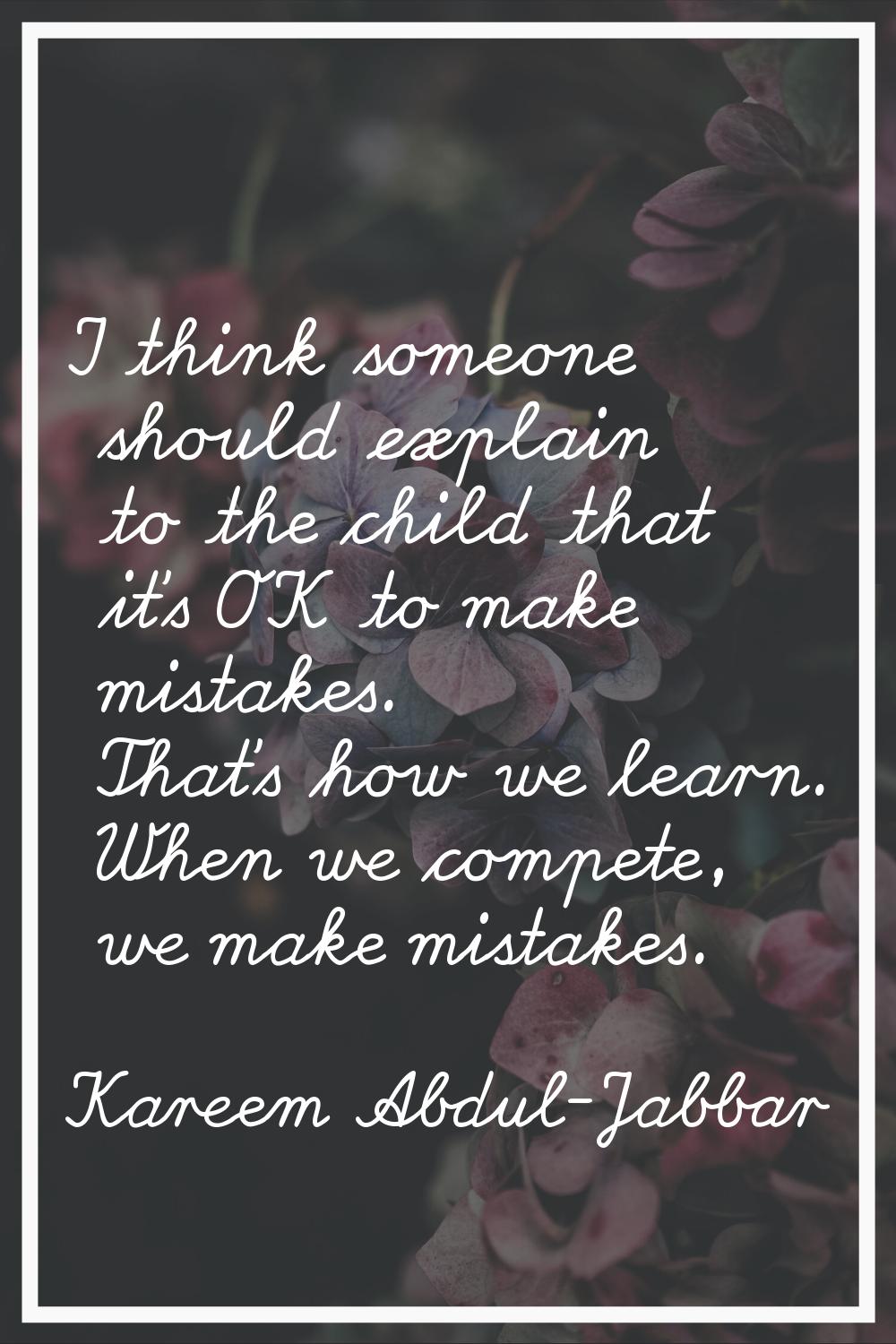 I think someone should explain to the child that it's OK to make mistakes. That's how we learn. Whe