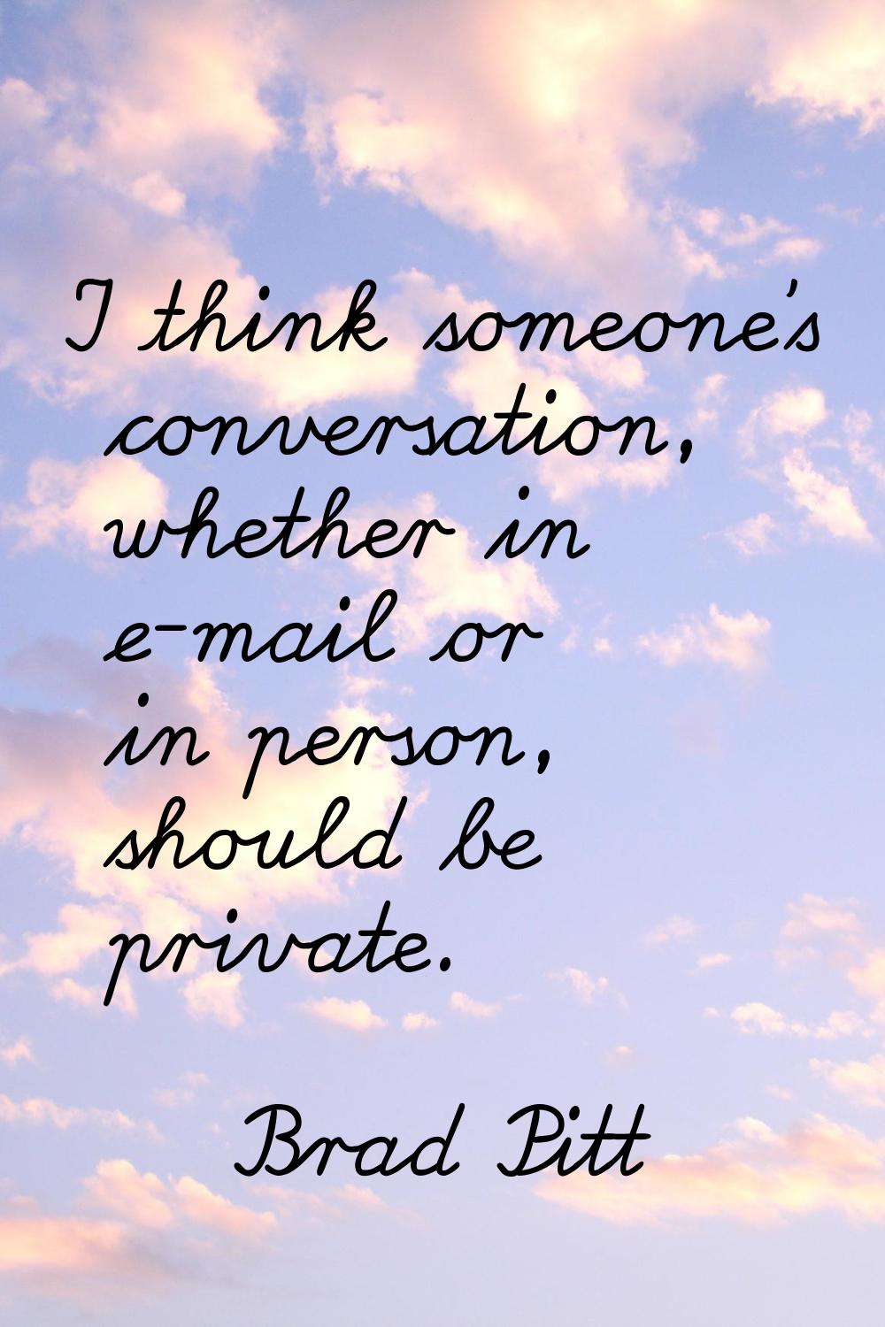 I think someone's conversation, whether in e-mail or in person, should be private.