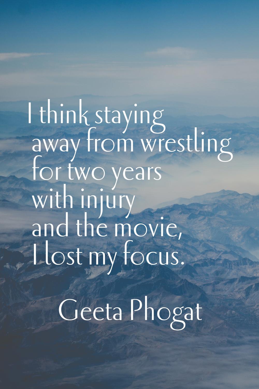 I think staying away from wrestling for two years with injury and the movie, I lost my focus.
