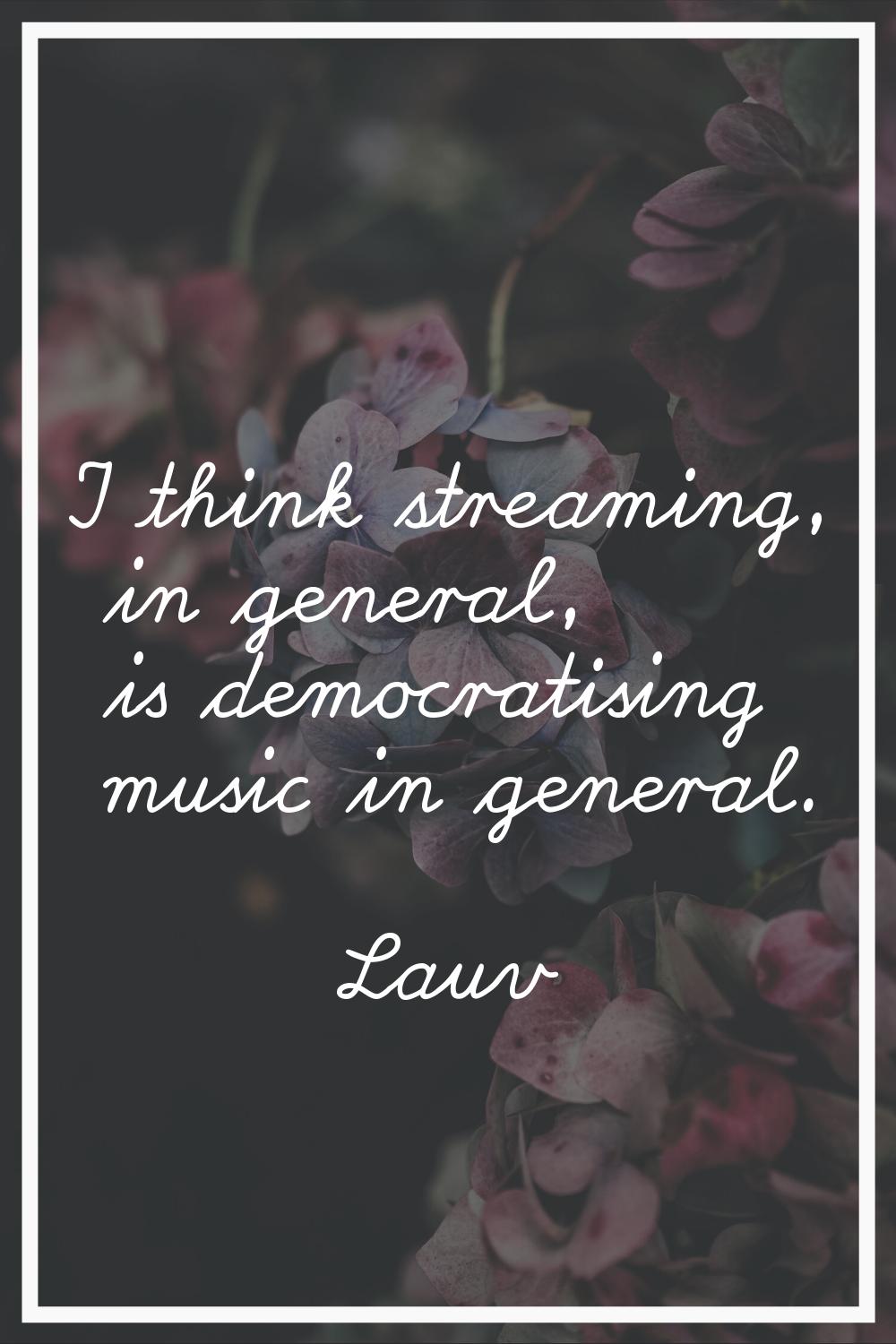 I think streaming, in general, is democratising music in general.