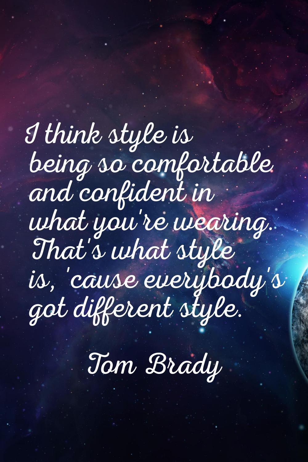 I think style is being so comfortable and confident in what you're wearing. That's what style is, '