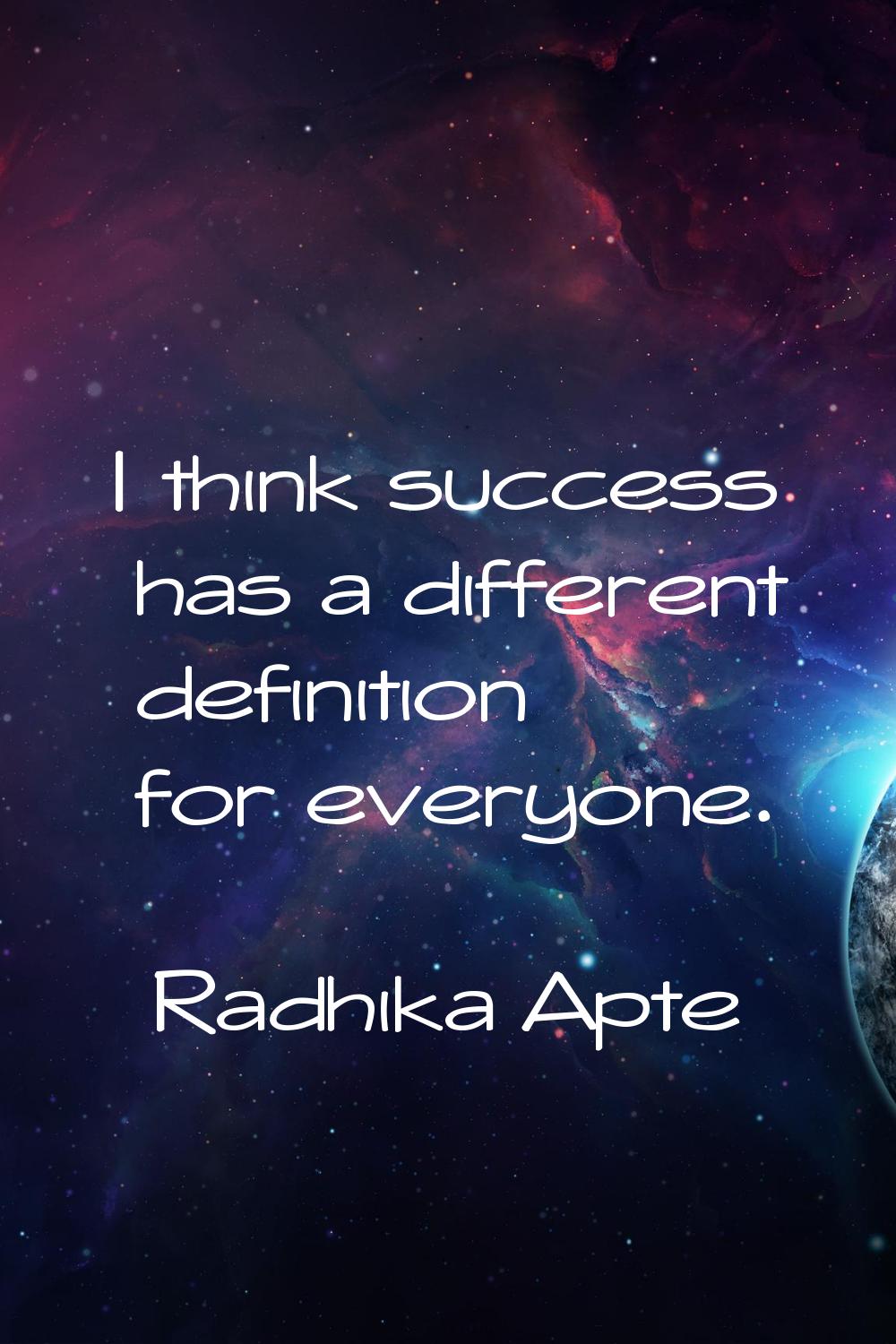 I think success has a different definition for everyone.