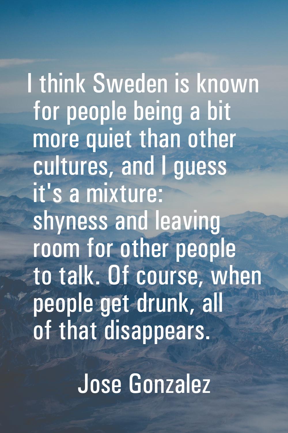 I think Sweden is known for people being a bit more quiet than other cultures, and I guess it's a m