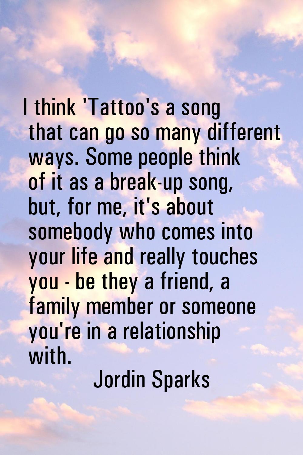 I think 'Tattoo's a song that can go so many different ways. Some people think of it as a break-up 