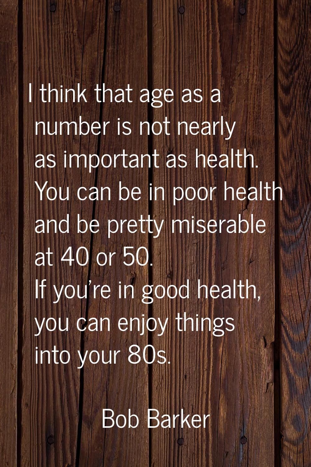 I think that age as a number is not nearly as important as health. You can be in poor health and be