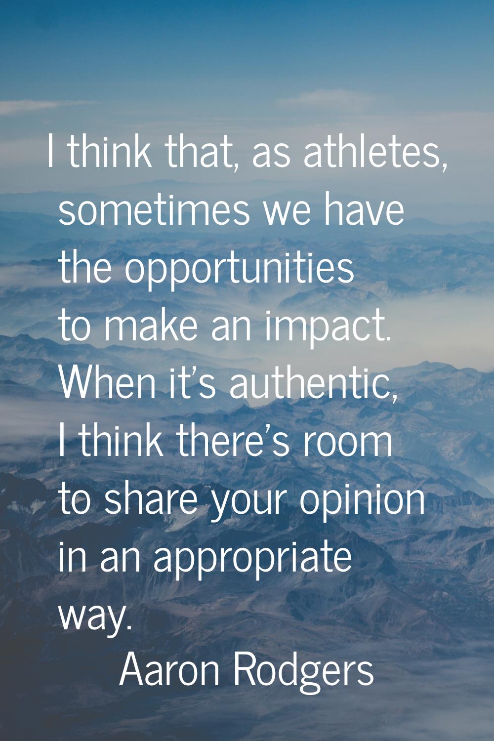 I think that, as athletes, sometimes we have the opportunities to make an impact. When it's authent