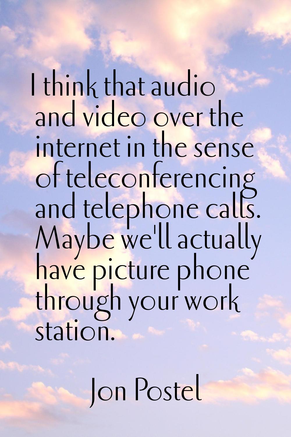 I think that audio and video over the internet in the sense of teleconferencing and telephone calls