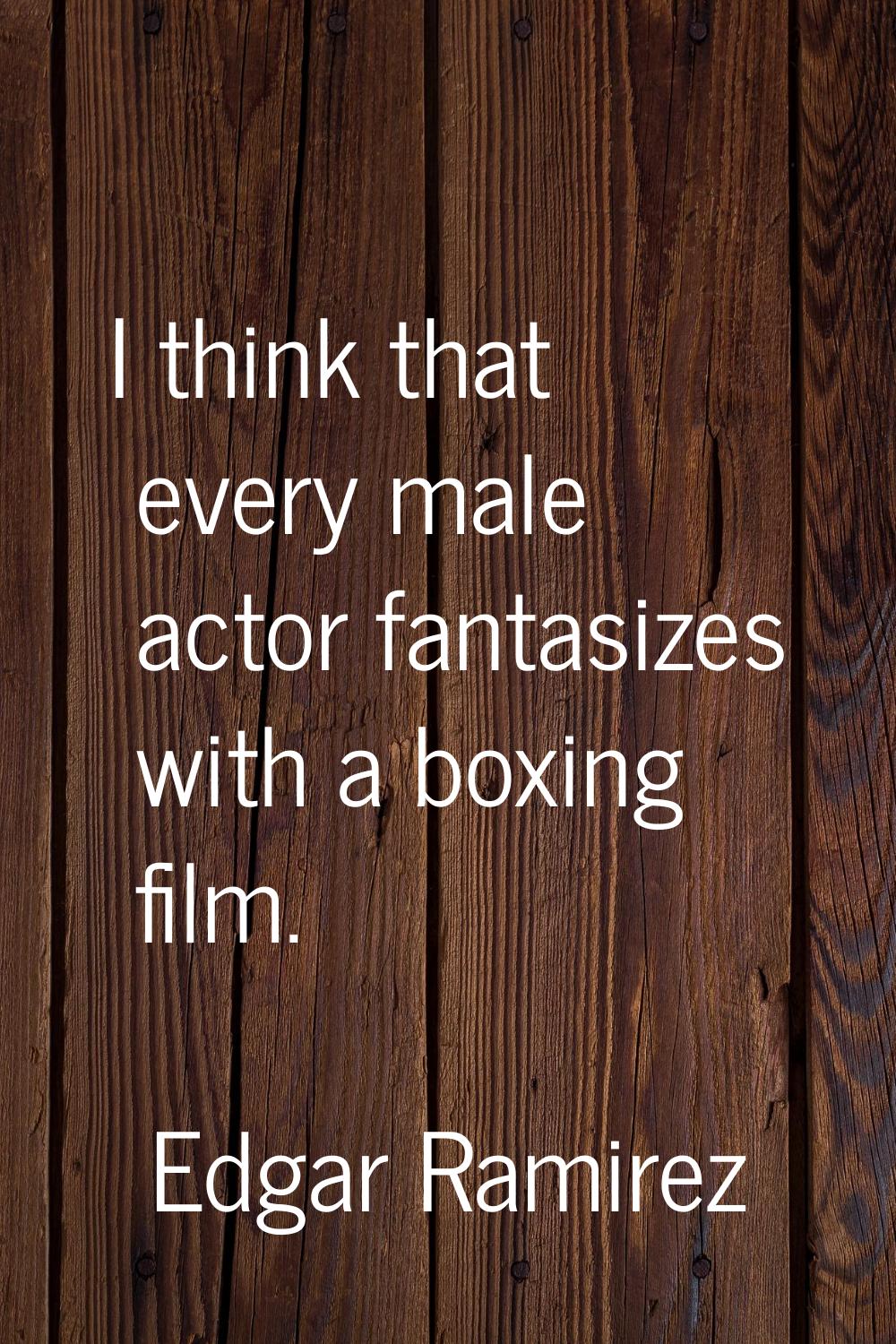 I think that every male actor fantasizes with a boxing film.