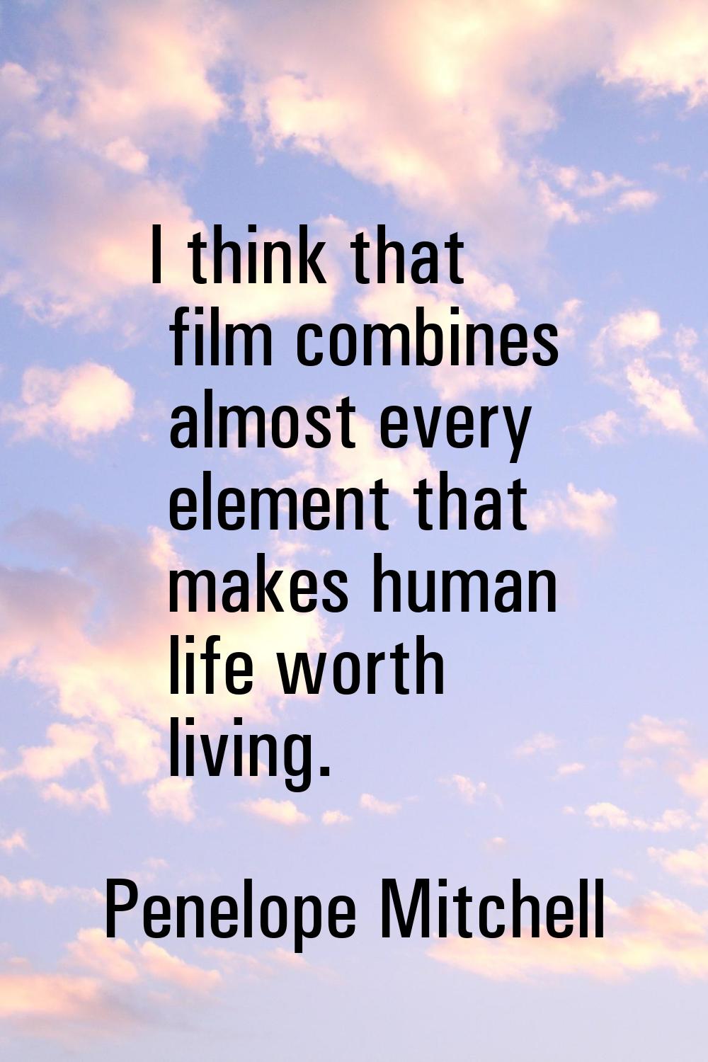 I think that film combines almost every element that makes human life worth living.