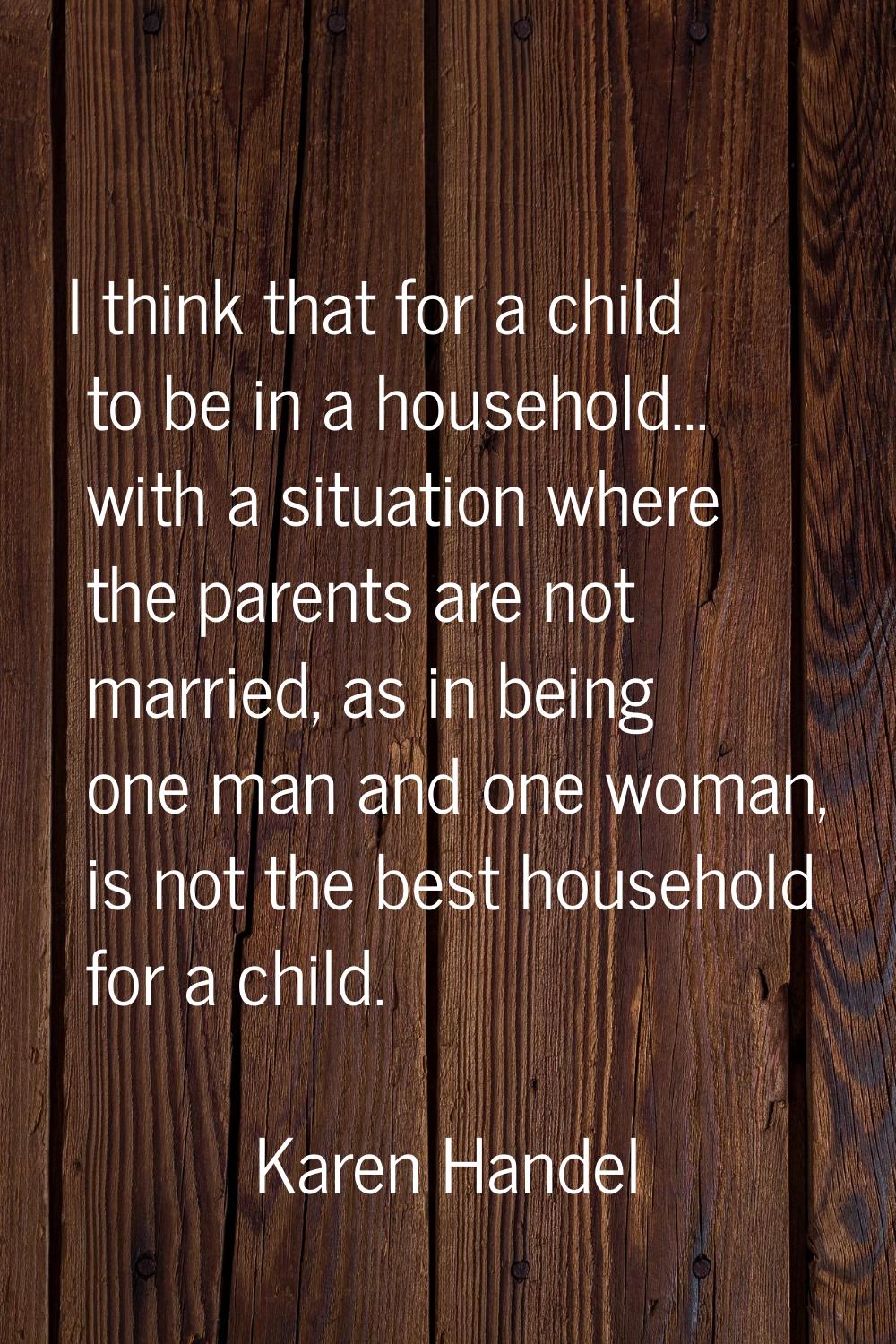 I think that for a child to be in a household... with a situation where the parents are not married