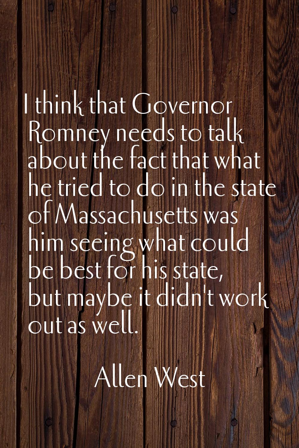 I think that Governor Romney needs to talk about the fact that what he tried to do in the state of 