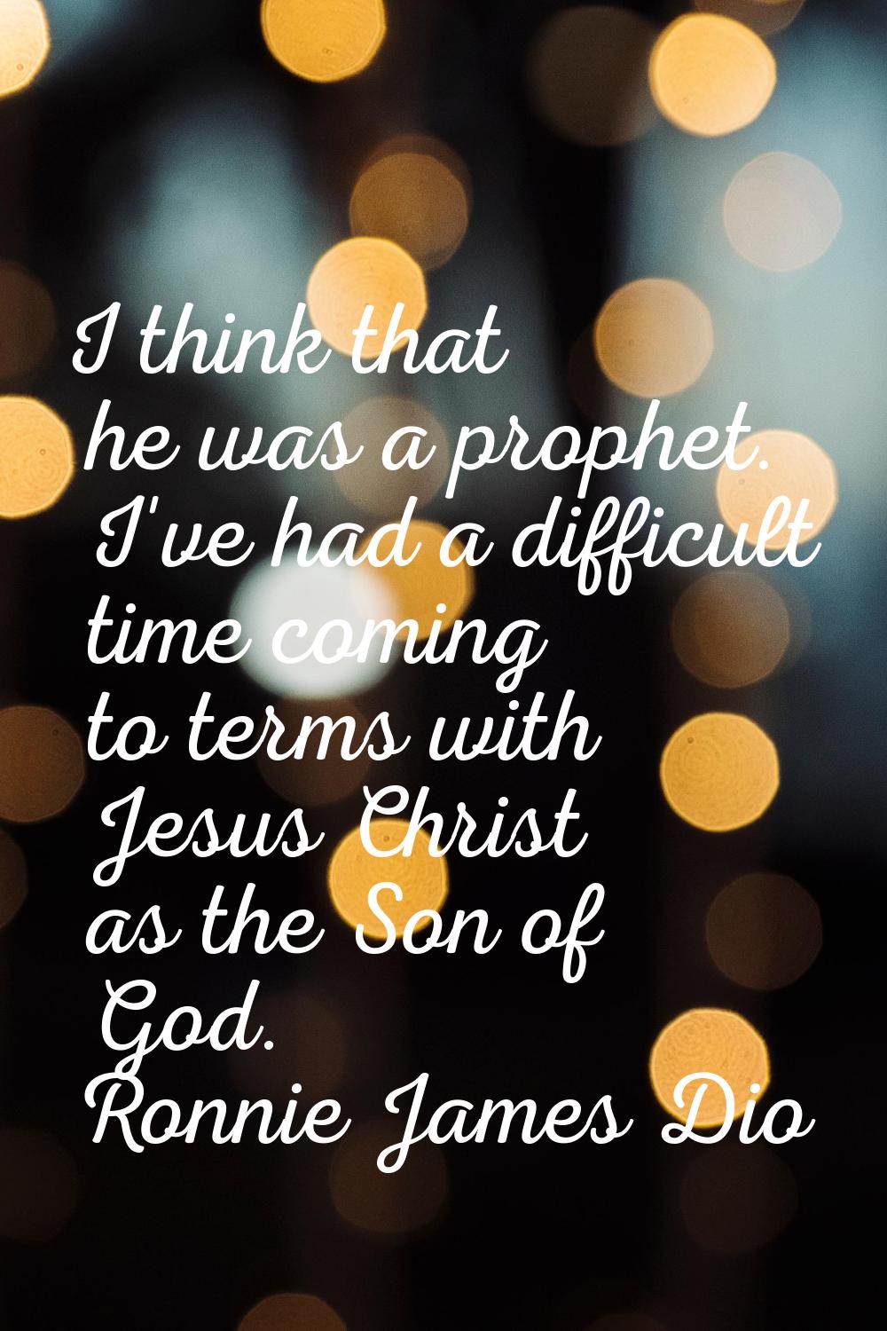 I think that he was a prophet. I've had a difficult time coming to terms with Jesus Christ as the S