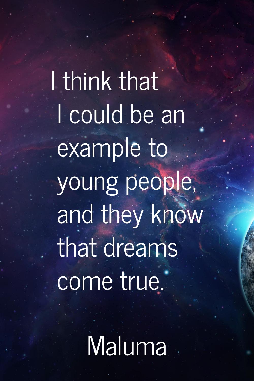 I think that I could be an example to young people, and they know that dreams come true.