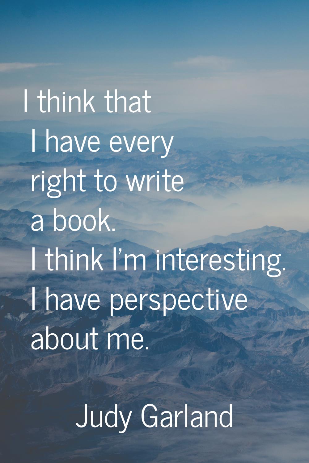 I think that I have every right to write a book. I think I'm interesting. I have perspective about 