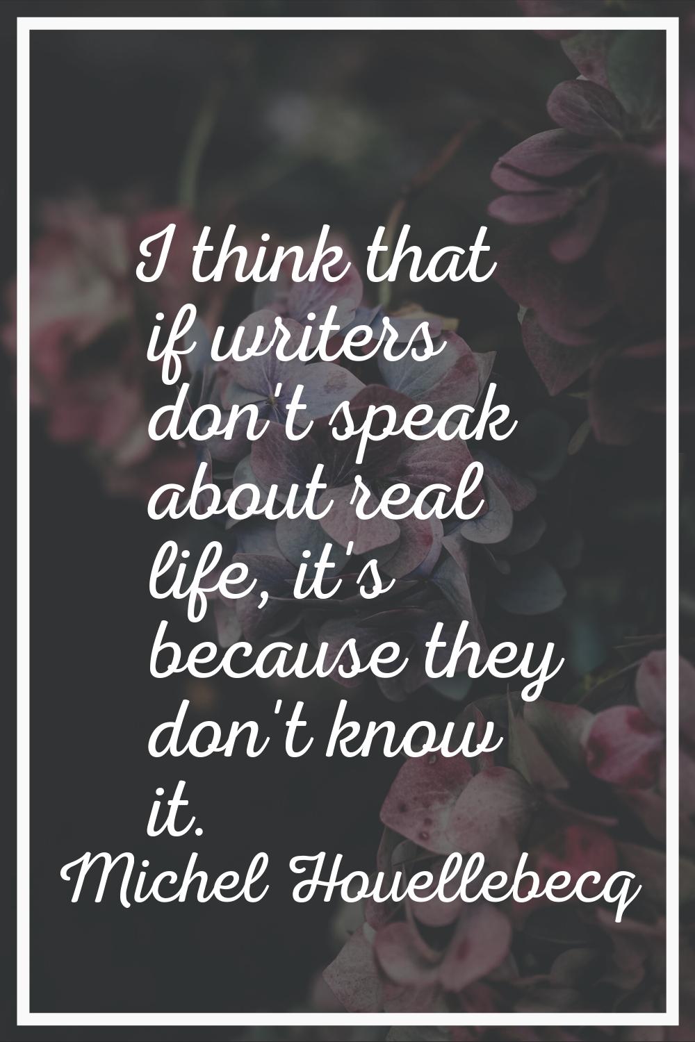 I think that if writers don't speak about real life, it's because they don't know it.