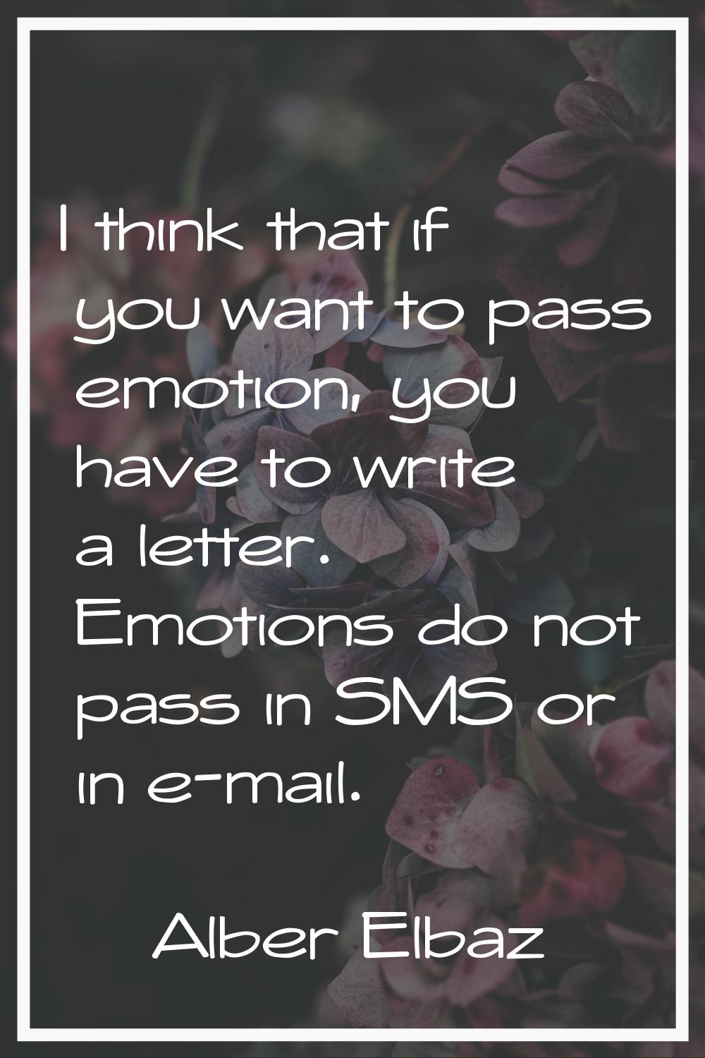 I think that if you want to pass emotion, you have to write a letter. Emotions do not pass in SMS o