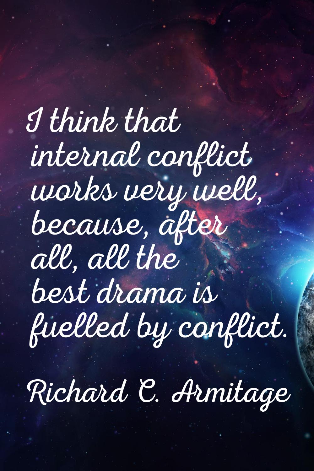 I think that internal conflict works very well, because, after all, all the best drama is fuelled b