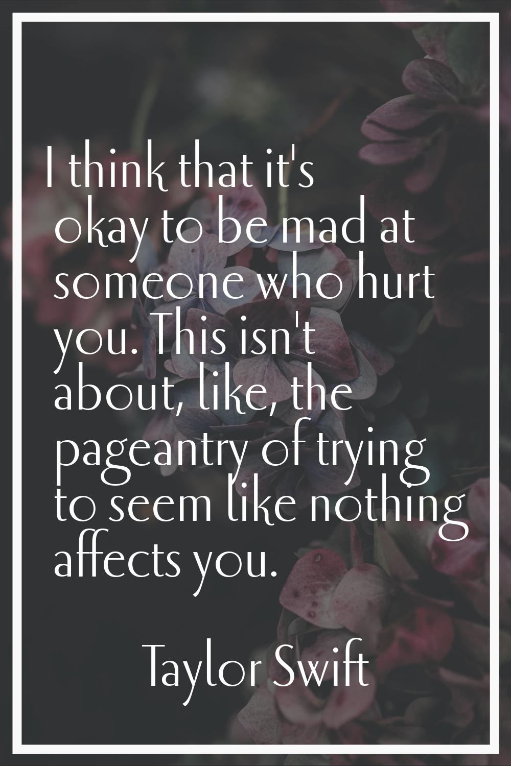 I think that it's okay to be mad at someone who hurt you. This isn't about, like, the pageantry of 