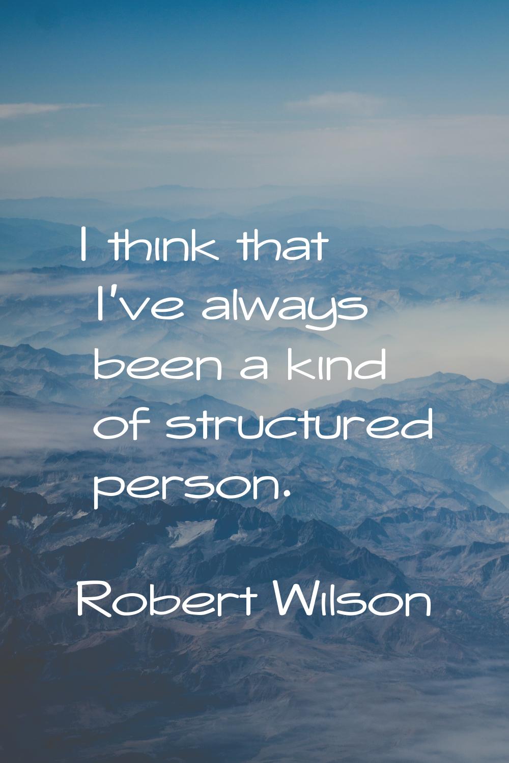I think that I've always been a kind of structured person.