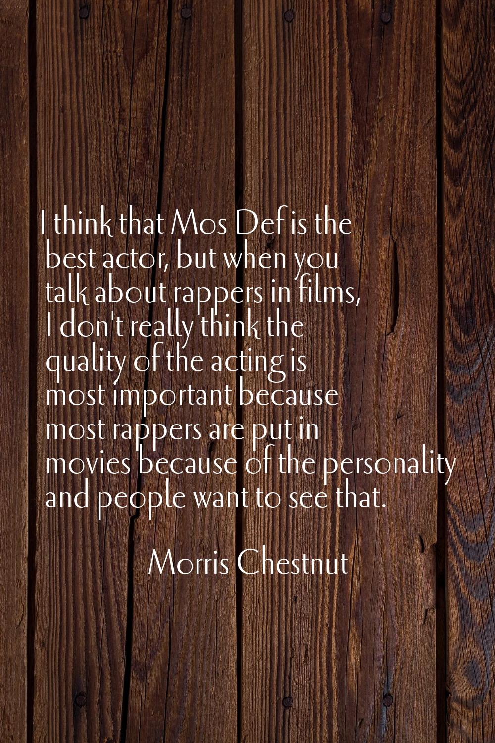 I think that Mos Def is the best actor, but when you talk about rappers in films, I don't really th