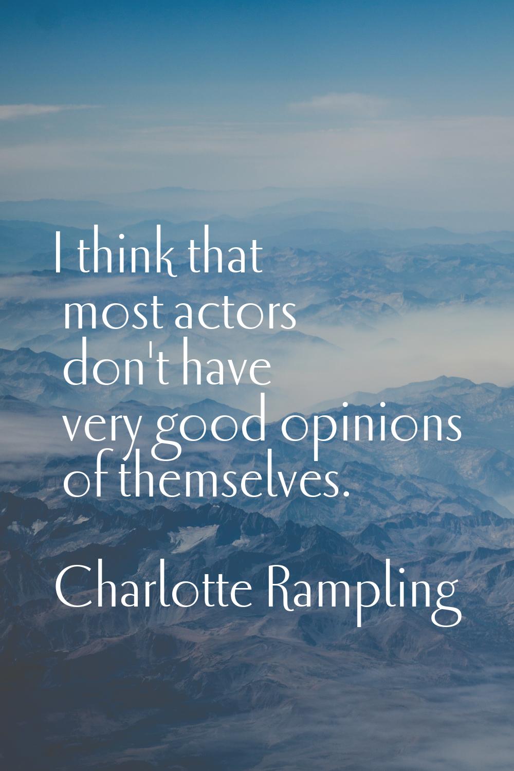 I think that most actors don't have very good opinions of themselves.