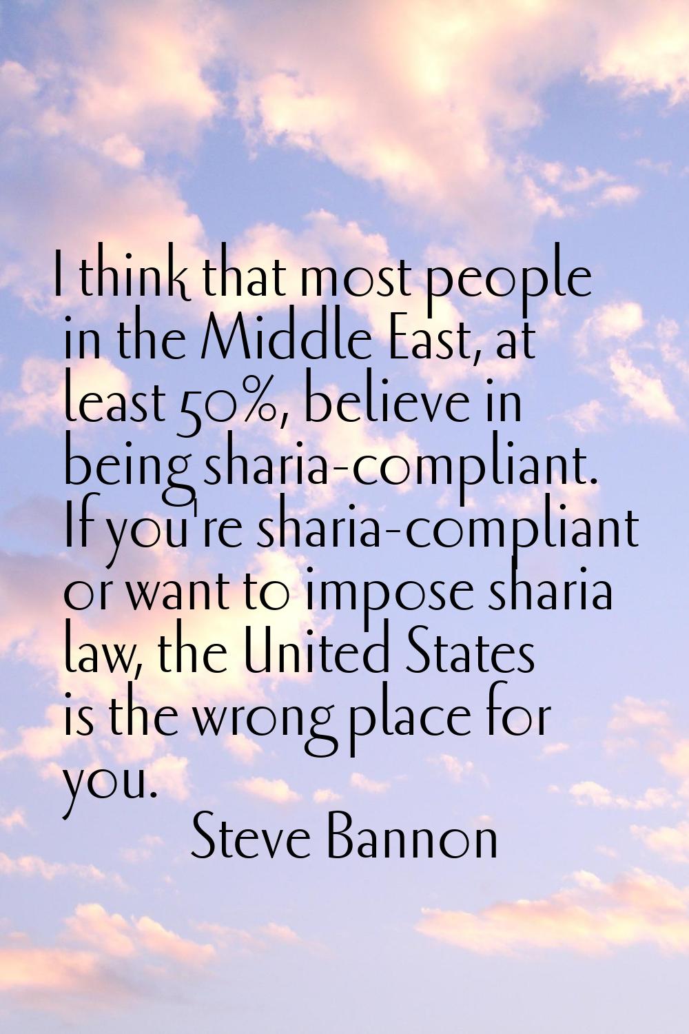 I think that most people in the Middle East, at least 50%, believe in being sharia-compliant. If yo