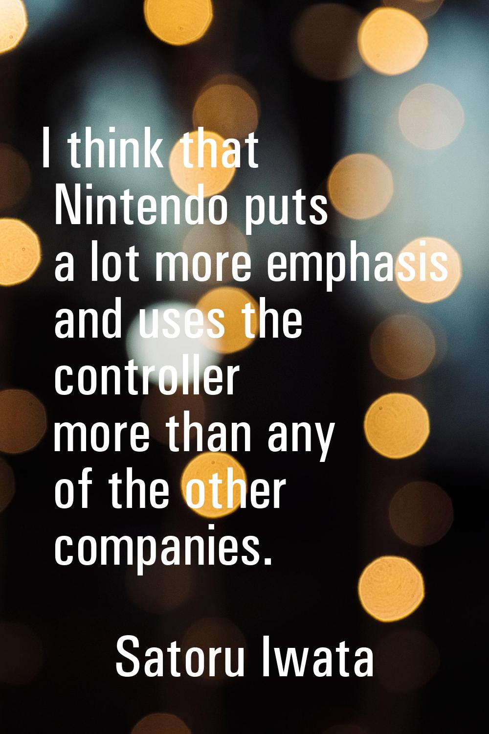 I think that Nintendo puts a lot more emphasis and uses the controller more than any of the other c