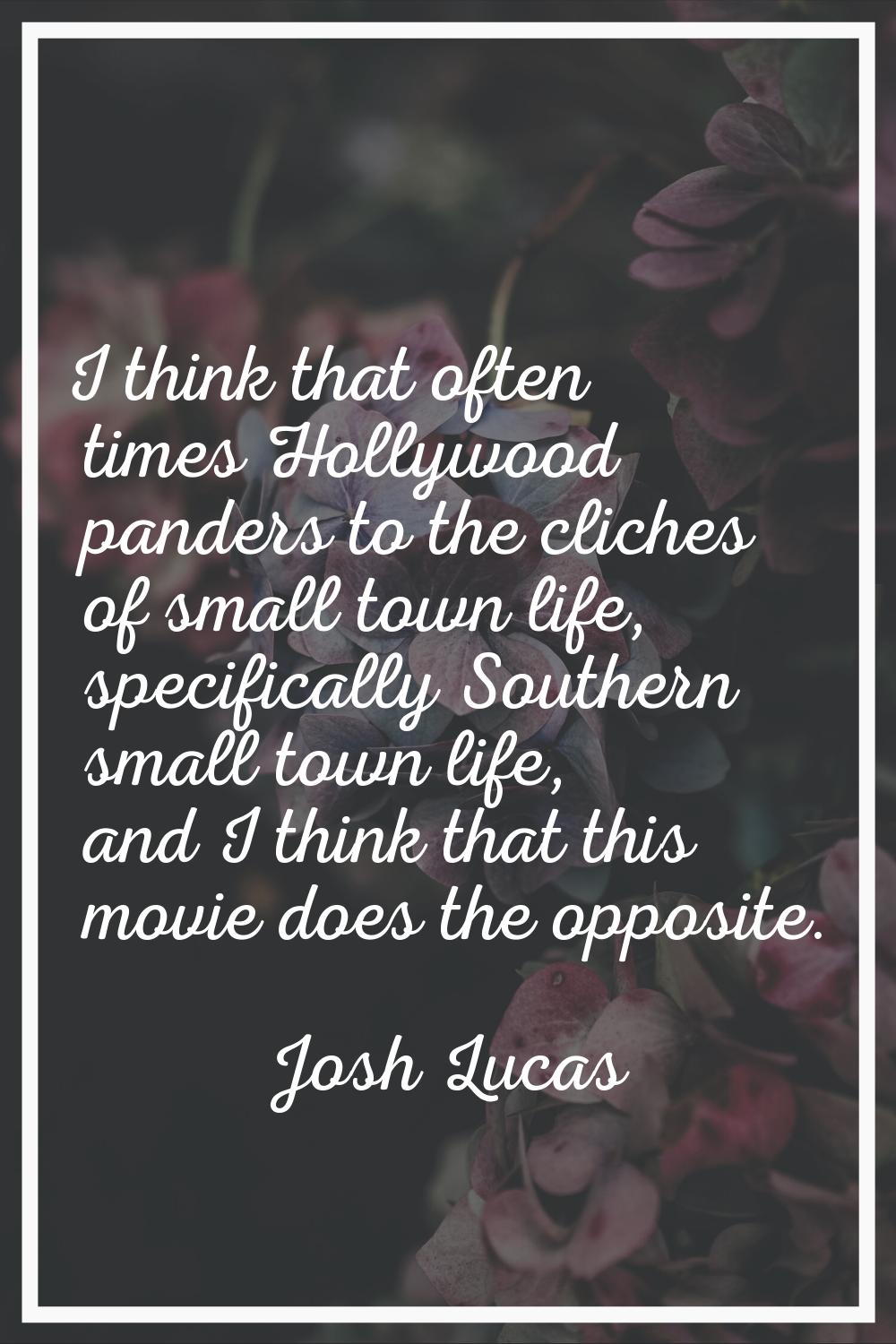 I think that often times Hollywood panders to the cliches of small town life, specifically Southern