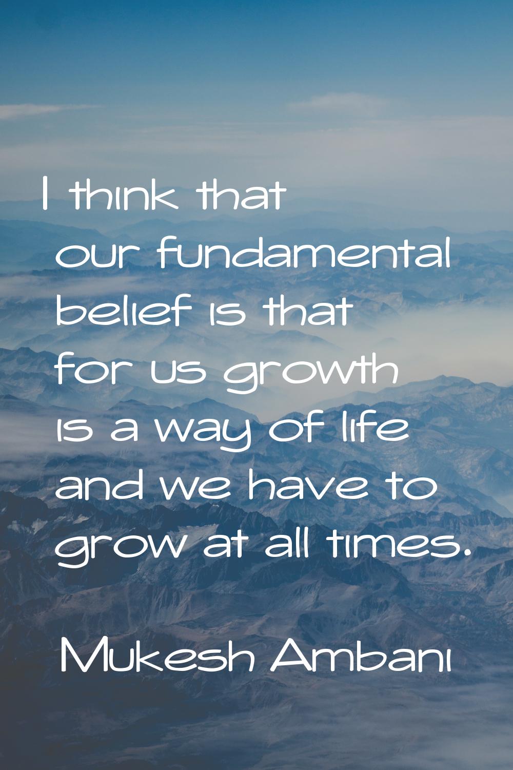 I think that our fundamental belief is that for us growth is a way of life and we have to grow at a
