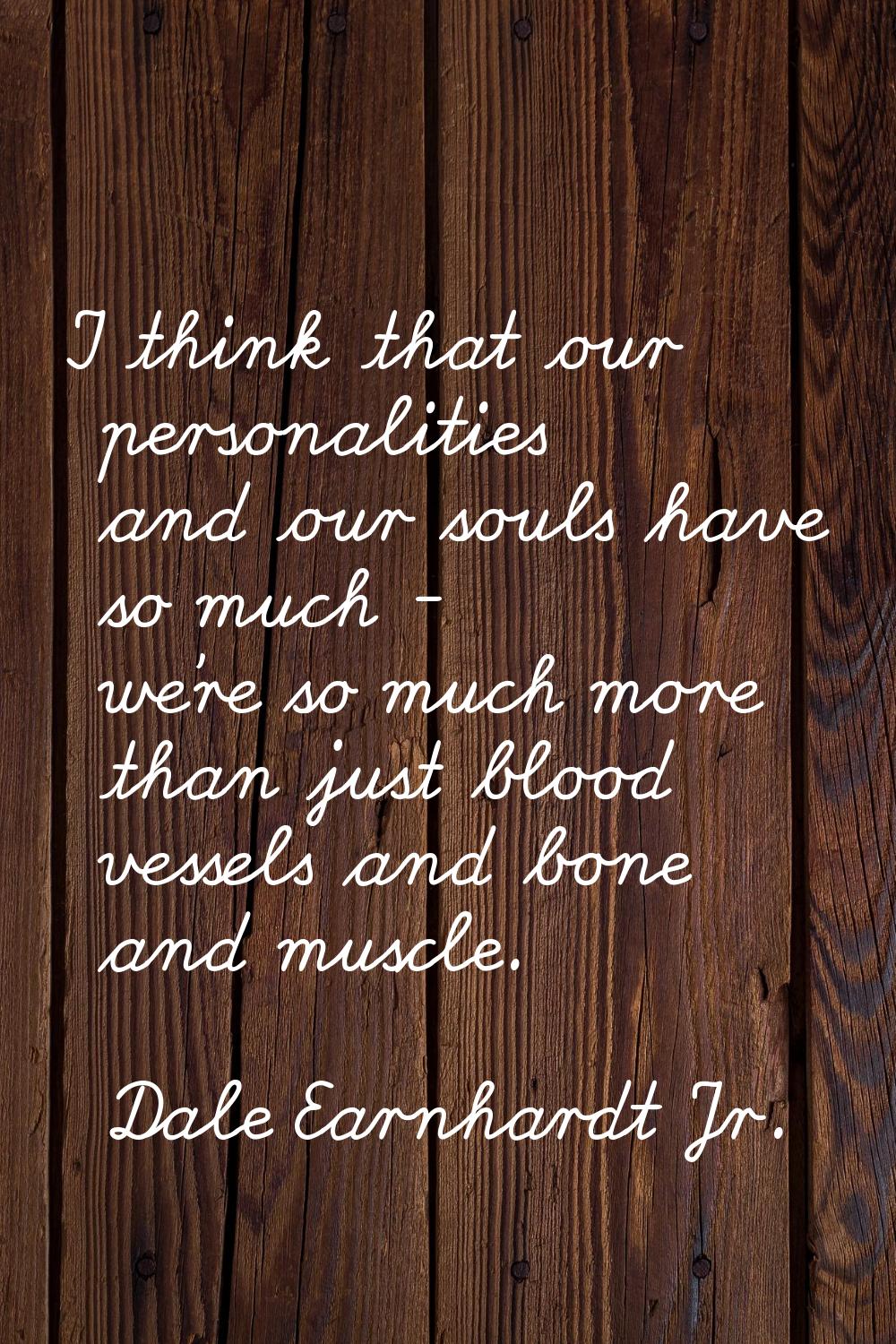I think that our personalities and our souls have so much - we're so much more than just blood vess