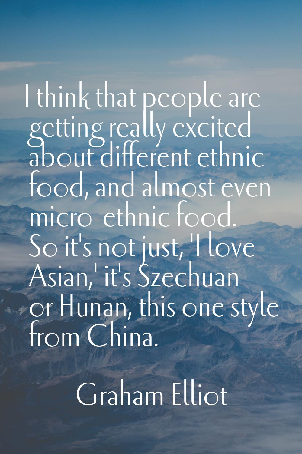 I think that people are getting really excited about different ethnic food, and almost even micro-e