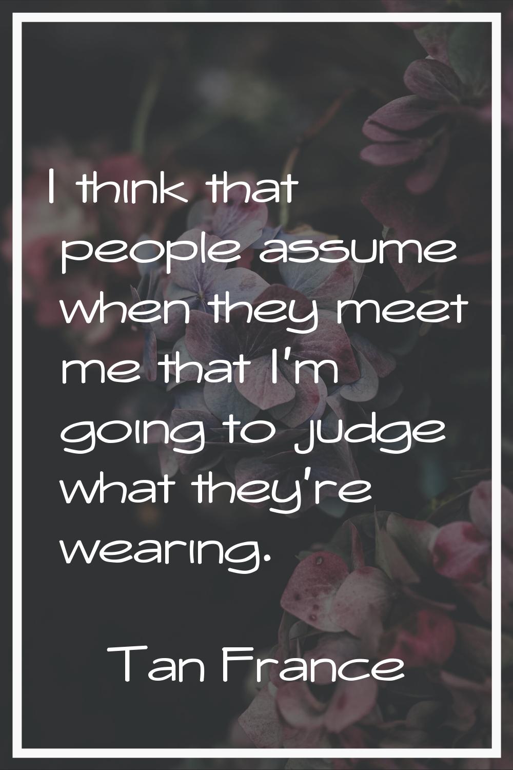 I think that people assume when they meet me that I'm going to judge what they're wearing.